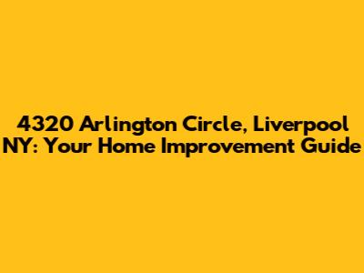 4320 Arlington Circle, Liverpool NY: Your Home Improvement Guide
