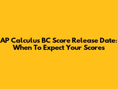 AP Calculus BC Score Release Date: When To Expect Your Scores