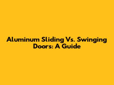 Aluminum Sliding Vs. Swinging Doors: A Guide
