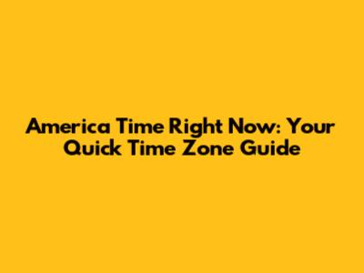 America Time Right Now: Your Quick Time Zone Guide