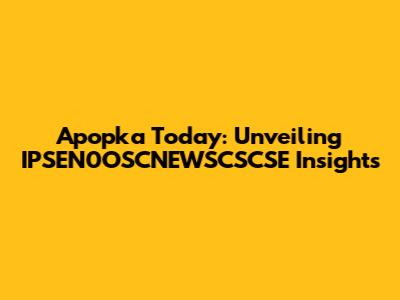 Apopka Today: Unveiling IPSEN0OSCNEWSCSCSE Insights