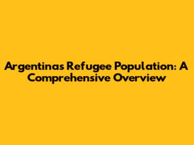 Argentina's Refugee Population: A Comprehensive Overview