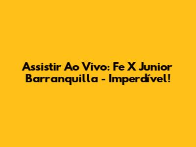 Assistir Ao Vivo: Fe X Junior Barranquilla - Imperdível!