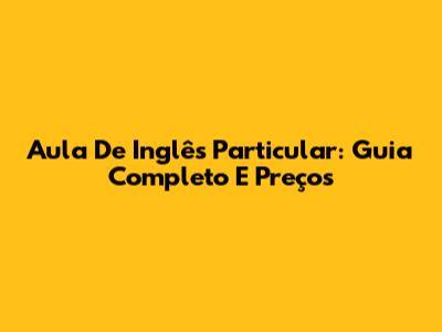 Aula De Inglês Particular: Guia Completo E Preços