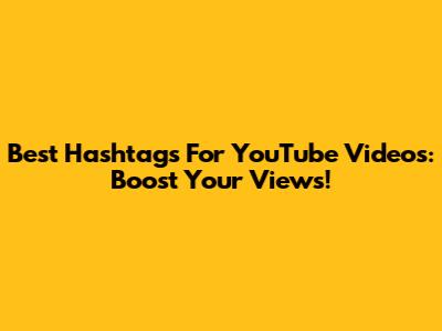 Best Hashtags For YouTube Videos: Boost Your Views!