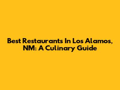 Best Restaurants In Los Alamos, NM: A Culinary Guide