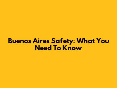 Buenos Aires Safety: What You Need To Know