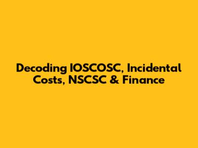 Decoding IOSCOSC, Incidental Costs, NSCSC & Finance