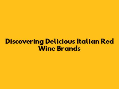 Discovering Delicious Italian Red Wine Brands