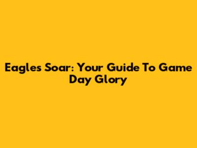 Eagles Soar: Your Guide To Game Day Glory