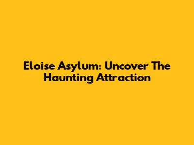 Eloise Asylum: Uncover The Haunting Attraction