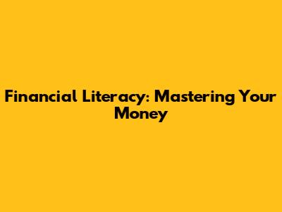 Financial Literacy: Mastering Your Money