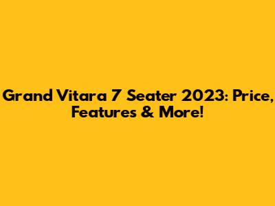 Grand Vitara 7 Seater 2023: Price, Features & More!
