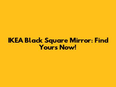 IKEA Black Square Mirror: Find Yours Now!
