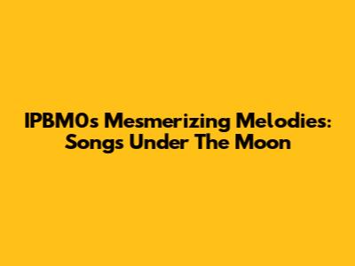 IPBM0's Mesmerizing Melodies: Songs Under The Moon