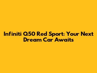 Infiniti Q50 Red Sport: Your Next Dream Car Awaits