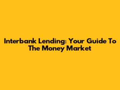 Interbank Lending: Your Guide To The Money Market