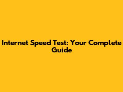 Internet Speed Test: Your Complete Guide