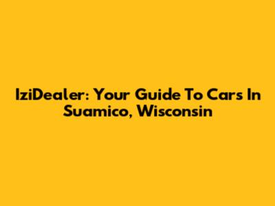 IziDealer: Your Guide To Cars In Suamico, Wisconsin