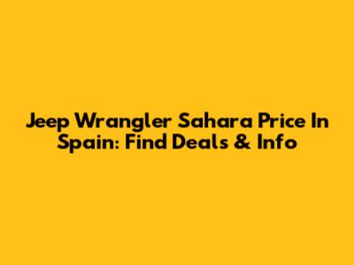 Jeep Wrangler Sahara Price In Spain: Find Deals & Info