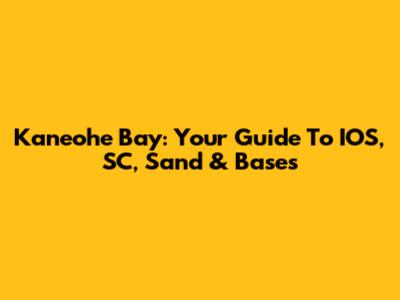 Kaneohe Bay: Your Guide To IOS, SC, Sand & Bases