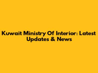 Kuwait Ministry Of Interior: Latest Updates & News