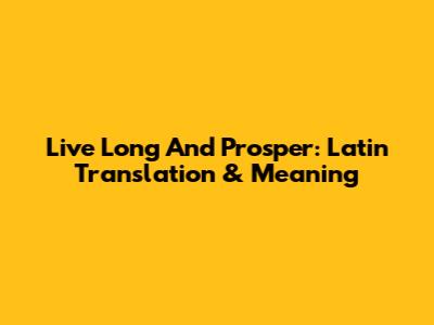Live Long And Prosper: Latin Translation & Meaning
