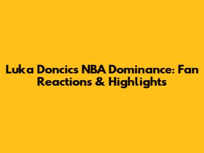 Luka Doncic's NBA Dominance: Fan Reactions & Highlights