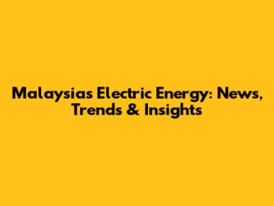 Malaysia's Electric Energy: News, Trends & Insights