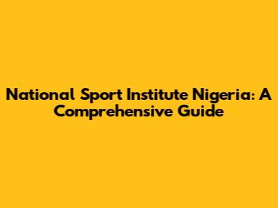 National Sport Institute Nigeria: A Comprehensive Guide