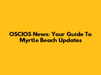 OSCIOS News: Your Guide To Myrtle Beach Updates