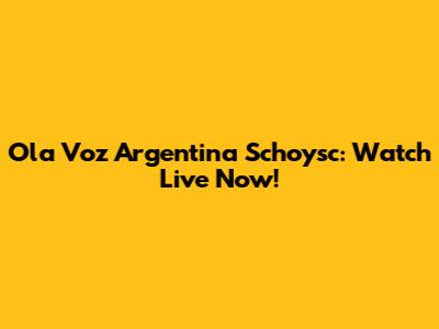 Ola Voz Argentina Schoysc: Watch Live Now!