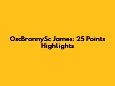 OscBronnySc James: 25 Points Highlights