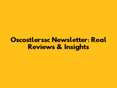 Oscostlerssc Newsletter: Real Reviews & Insights