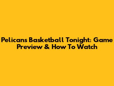 Pelicans Basketball Tonight: Game Preview & How To Watch