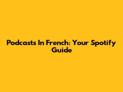 Podcasts In French: Your Spotify Guide