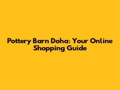 Pottery Barn Doha: Your Online Shopping Guide