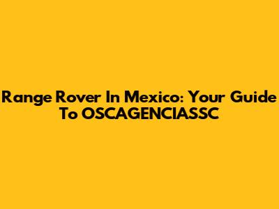 Range Rover In Mexico: Your Guide To OSCAGENCIASSC