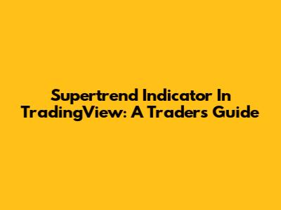 Supertrend Indicator In TradingView: A Trader's Guide