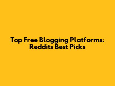 Top Free Blogging Platforms: Reddit's Best Picks