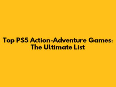 Top PS5 Action-Adventure Games: The Ultimate List