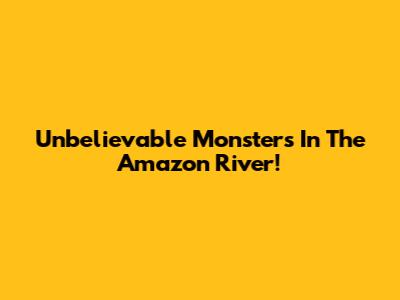 Unbelievable Monsters In The Amazon River!