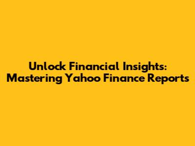Unlock Financial Insights: Mastering Yahoo Finance Reports