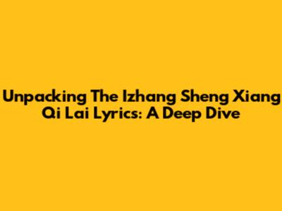 Unpacking The 'Izhang Sheng Xiang Qi Lai' Lyrics: A Deep Dive