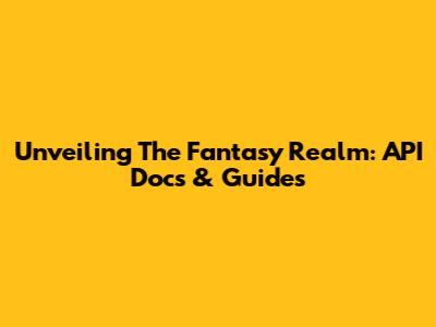 Unveiling The Fantasy Realm: API Docs & Guides