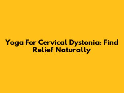 Yoga For Cervical Dystonia: Find Relief Naturally