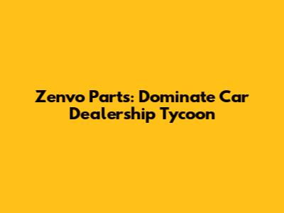 Zenvo Parts: Dominate Car Dealership Tycoon